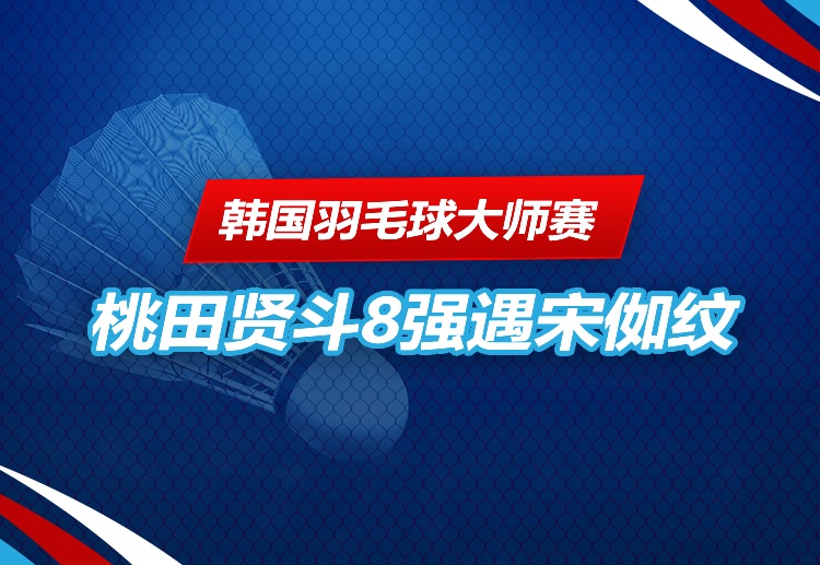 韩国羽毛球大师赛 桃田贤斗报到8强。